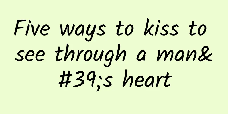 Five ways to kiss to see through a man's heart