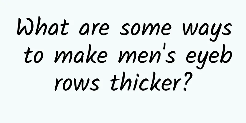 What are some ways to make men's eyebrows thicker?