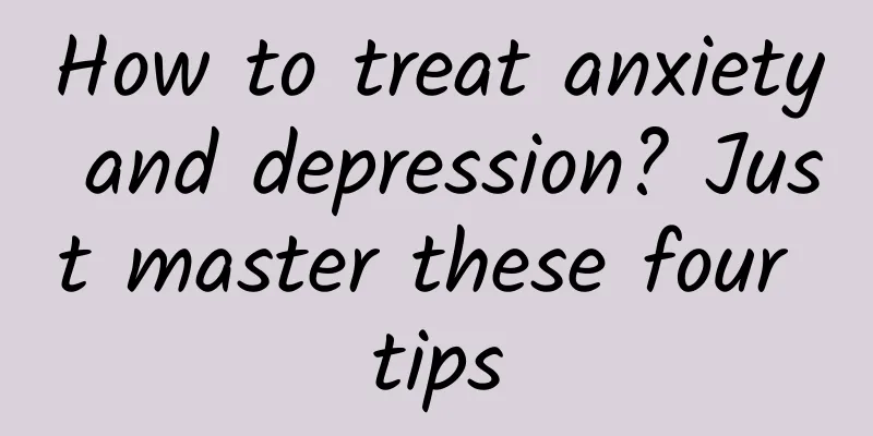How to treat anxiety and depression? Just master these four tips