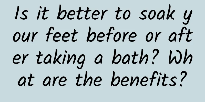 Is it better to soak your feet before or after taking a bath? What are the benefits?
