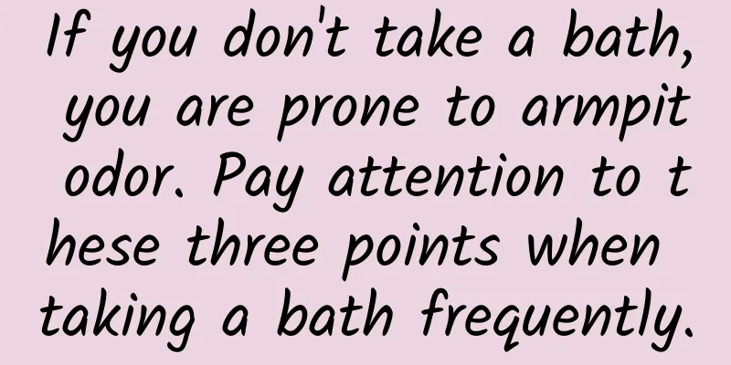 If you don't take a bath, you are prone to armpit odor. Pay attention to these three points when taking a bath frequently.