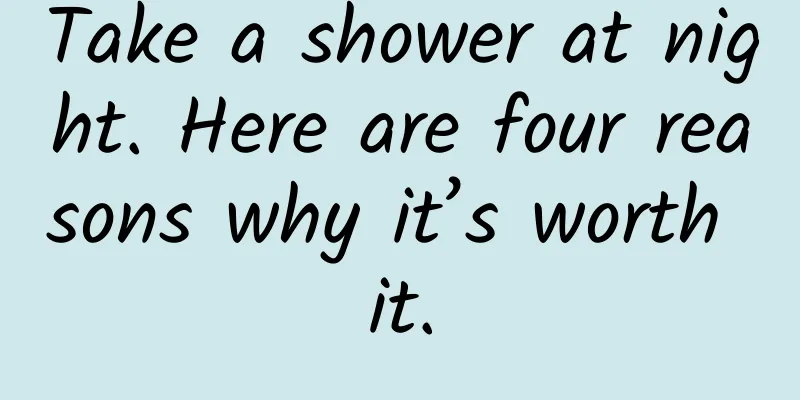 Take a shower at night. Here are four reasons why it’s worth it.