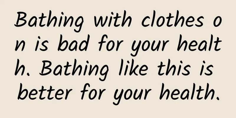 Bathing with clothes on is bad for your health. Bathing like this is better for your health.