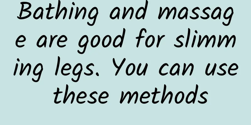 Bathing and massage are good for slimming legs. You can use these methods