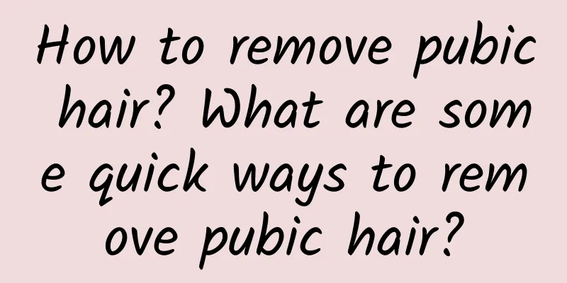 How to remove pubic hair? What are some quick ways to remove pubic hair?