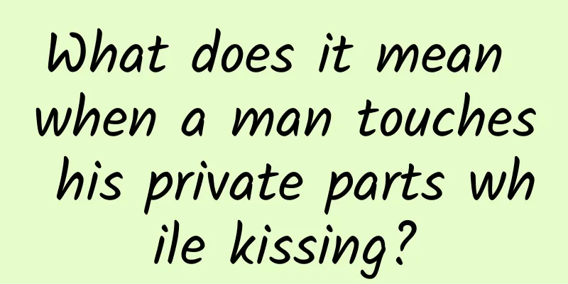 What does it mean when a man touches his private parts while kissing?
