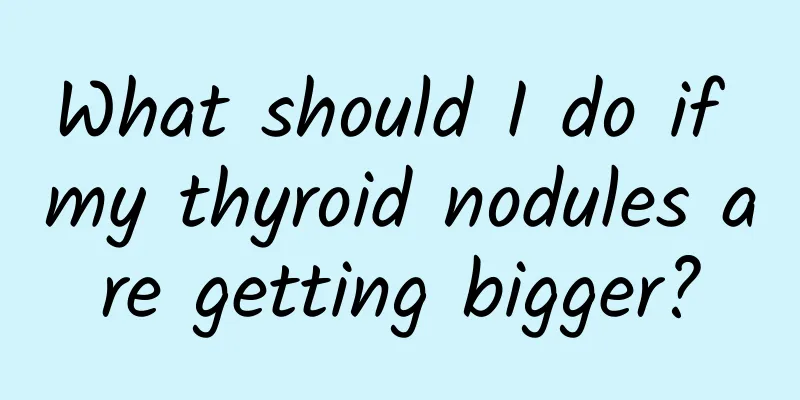 What should I do if my thyroid nodules are getting bigger?