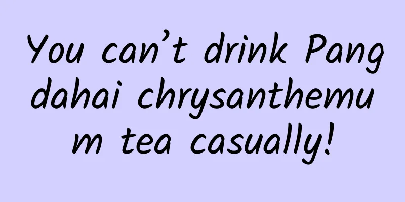 You can’t drink Pangdahai chrysanthemum tea casually!