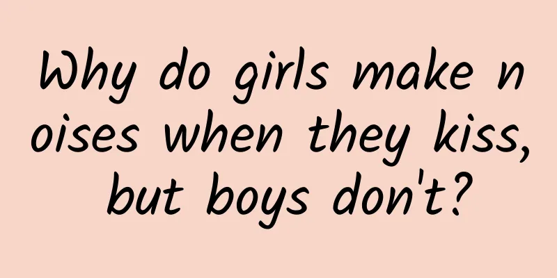 Why do girls make noises when they kiss, but boys don't?