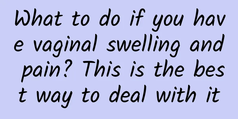 What to do if you have vaginal swelling and pain? This is the best way to deal with it