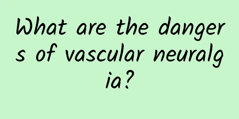 What are the dangers of vascular neuralgia?