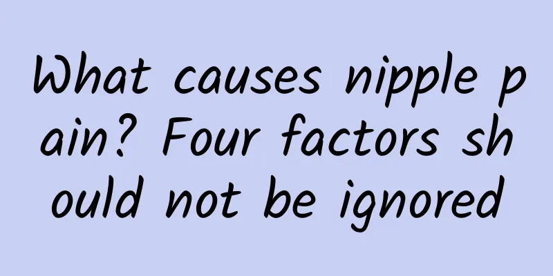 What causes nipple pain? Four factors should not be ignored