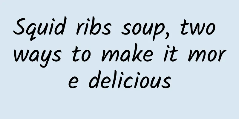 Squid ribs soup, two ways to make it more delicious