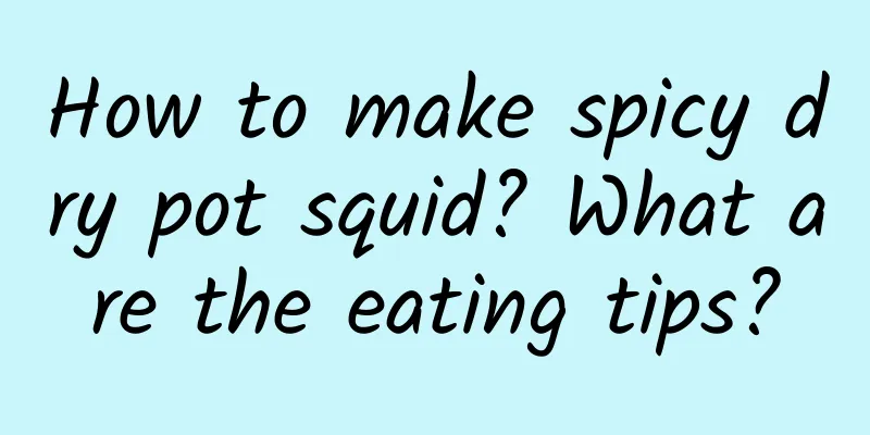 How to make spicy dry pot squid? What are the eating tips?