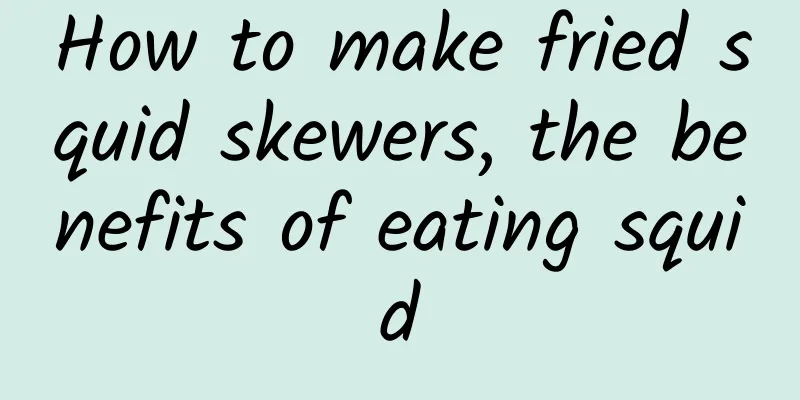 How to make fried squid skewers, the benefits of eating squid