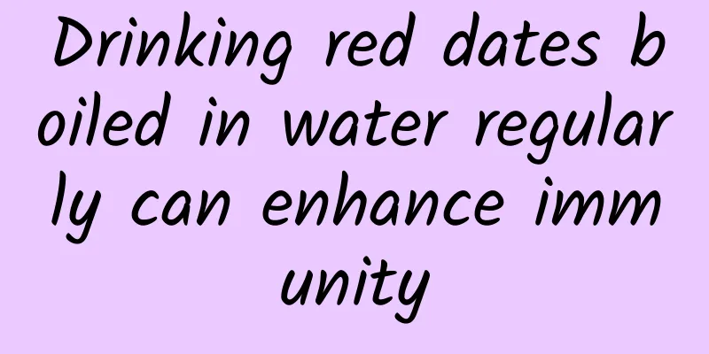 Drinking red dates boiled in water regularly can enhance immunity
