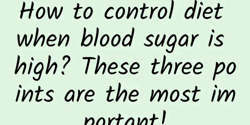 How to control diet when blood sugar is high? These three points are the most important!