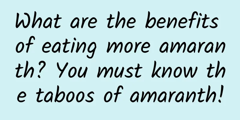 What are the benefits of eating more amaranth? You must know the taboos of amaranth!