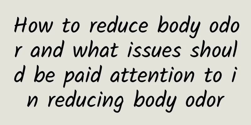 How to reduce body odor and what issues should be paid attention to in reducing body odor