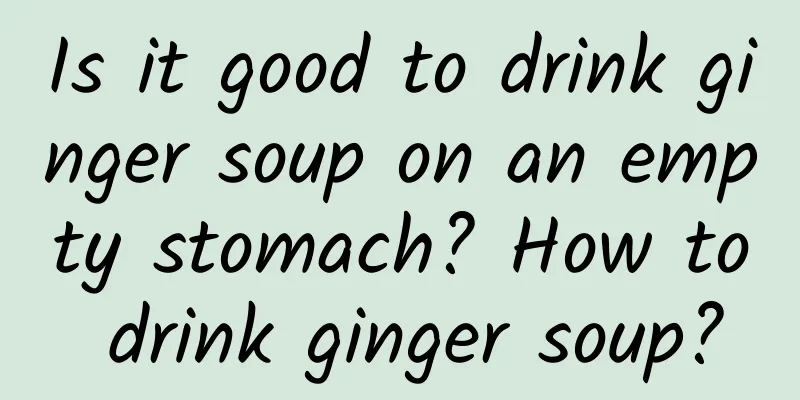 Is it good to drink ginger soup on an empty stomach? How to drink ginger soup?