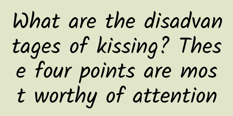 What are the disadvantages of kissing? These four points are most worthy of attention