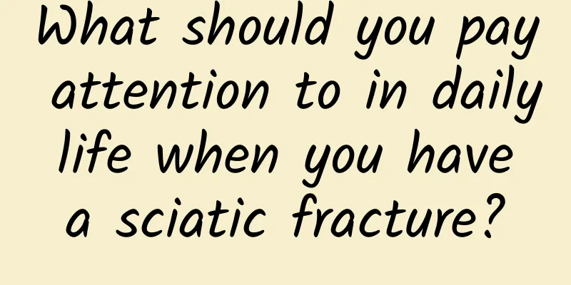 What should you pay attention to in daily life when you have a sciatic fracture?