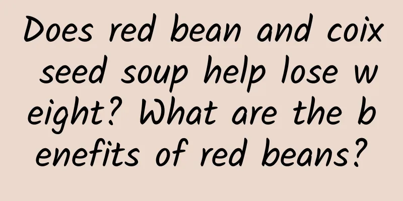 Does red bean and coix seed soup help lose weight? What are the benefits of red beans?