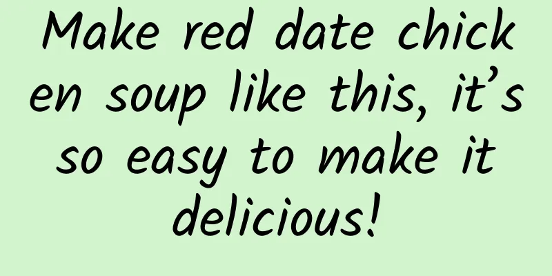 Make red date chicken soup like this, it’s so easy to make it delicious!