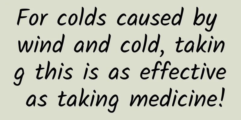 For colds caused by wind and cold, taking this is as effective as taking medicine!