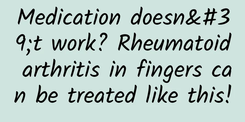 Medication doesn't work? Rheumatoid arthritis in fingers can be treated like this!