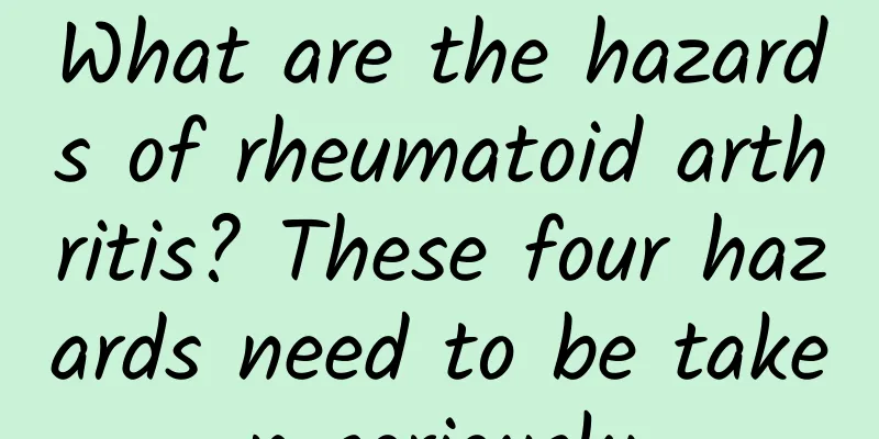 What are the hazards of rheumatoid arthritis? These four hazards need to be taken seriously