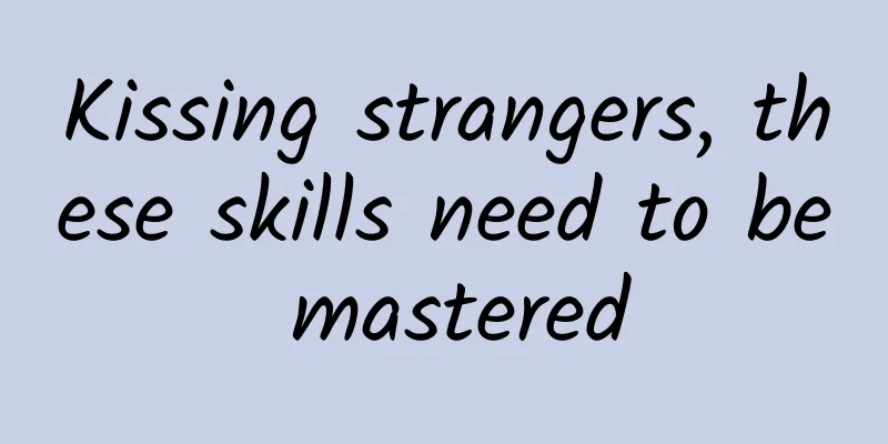 Kissing strangers, these skills need to be mastered