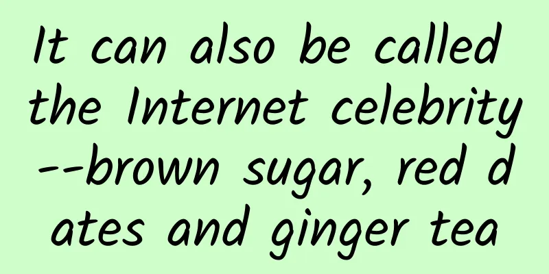 It can also be called the Internet celebrity--brown sugar, red dates and ginger tea