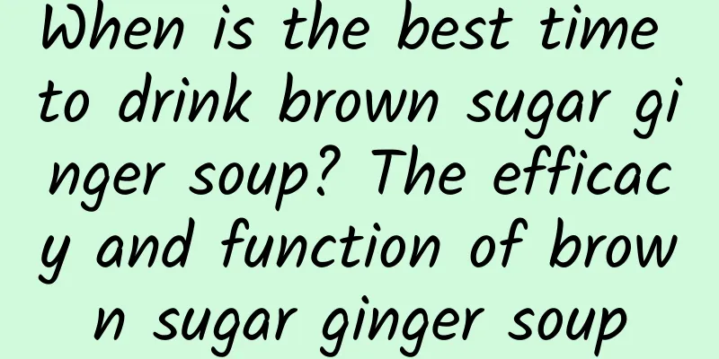 When is the best time to drink brown sugar ginger soup? The efficacy and function of brown sugar ginger soup