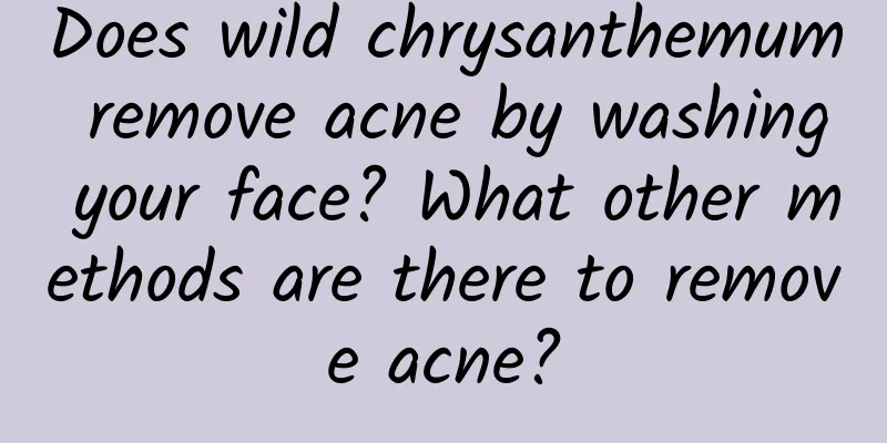 Does wild chrysanthemum remove acne by washing your face? What other methods are there to remove acne?
