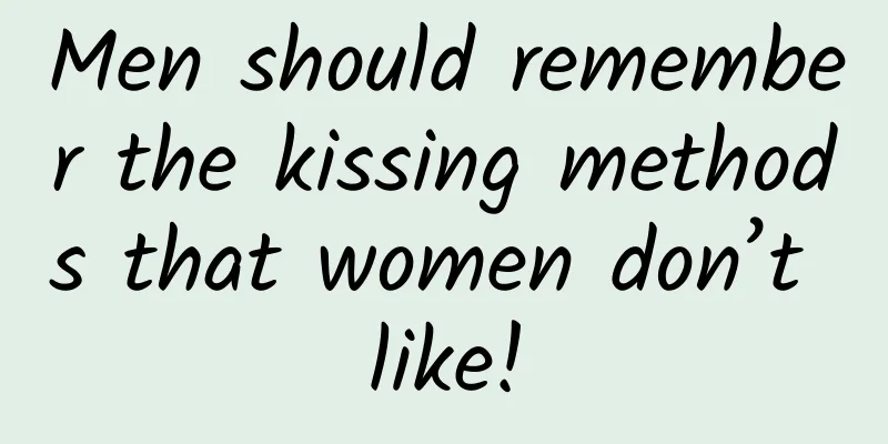 Men should remember the kissing methods that women don’t like!