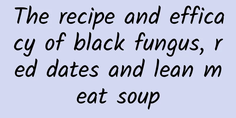 The recipe and efficacy of black fungus, red dates and lean meat soup