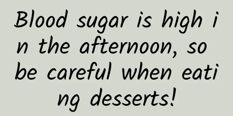 Blood sugar is high in the afternoon, so be careful when eating desserts!