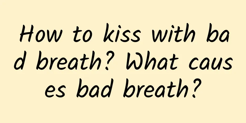 How to kiss with bad breath? What causes bad breath?