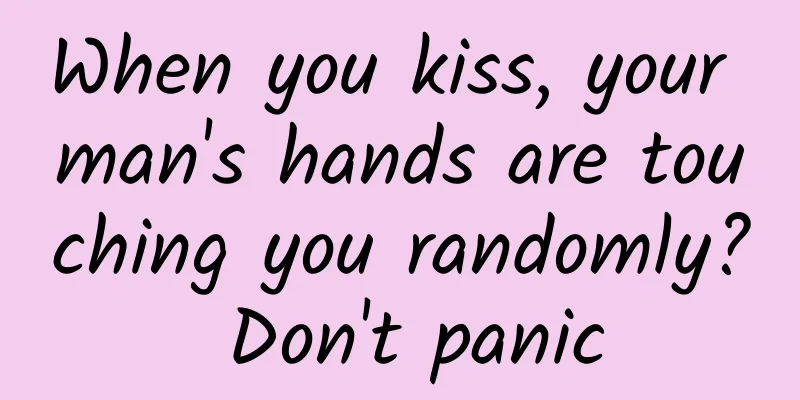 When you kiss, your man's hands are touching you randomly? Don't panic