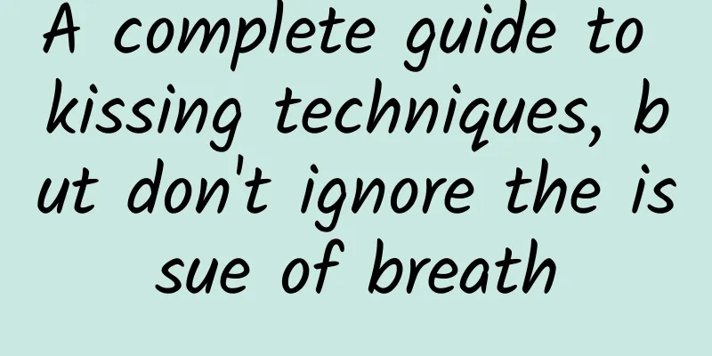 A complete guide to kissing techniques, but don't ignore the issue of breath