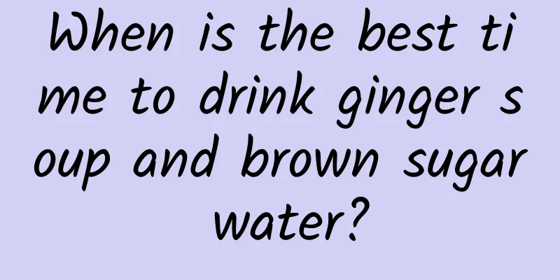 When is the best time to drink ginger soup and brown sugar water?