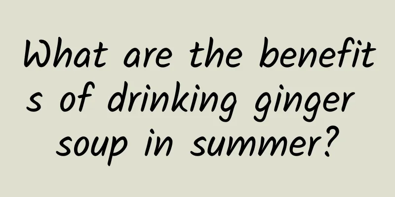 What are the benefits of drinking ginger soup in summer?