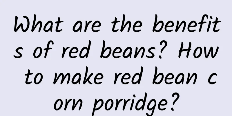 What are the benefits of red beans? How to make red bean corn porridge?