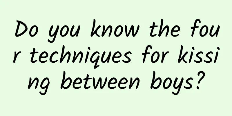Do you know the four techniques for kissing between boys?