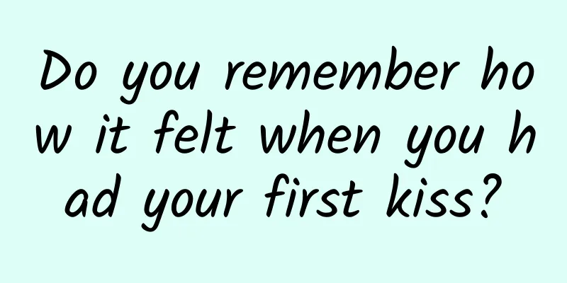 Do you remember how it felt when you had your first kiss?