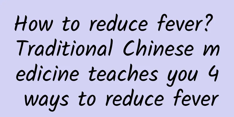 How to reduce fever? Traditional Chinese medicine teaches you 4 ways to reduce fever