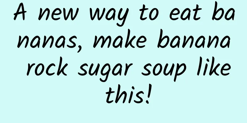 A new way to eat bananas, make banana rock sugar soup like this!