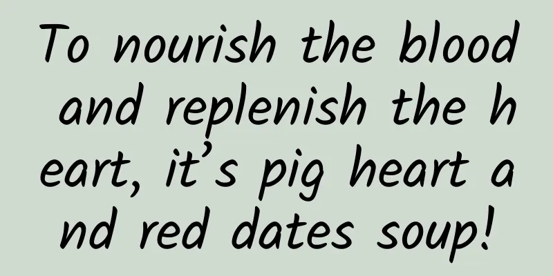 To nourish the blood and replenish the heart, it’s pig heart and red dates soup!