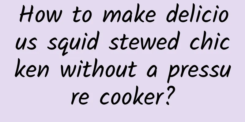How to make delicious squid stewed chicken without a pressure cooker?
